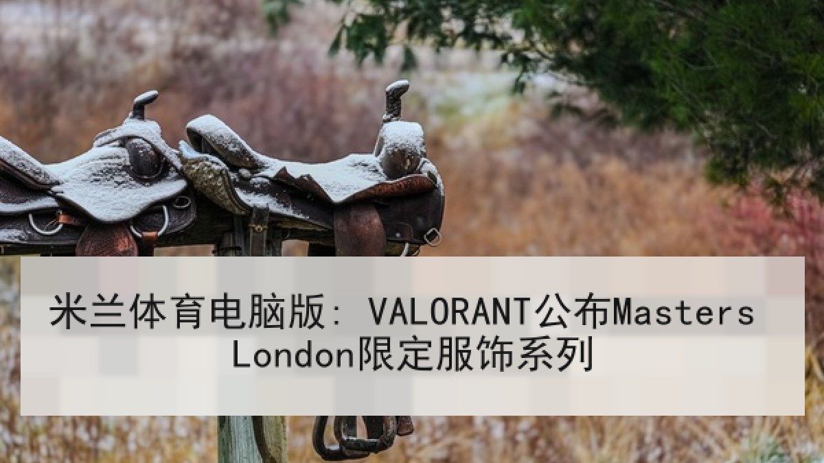 米兰体育电脑版: VALORANT公布Masters London限定服饰系列