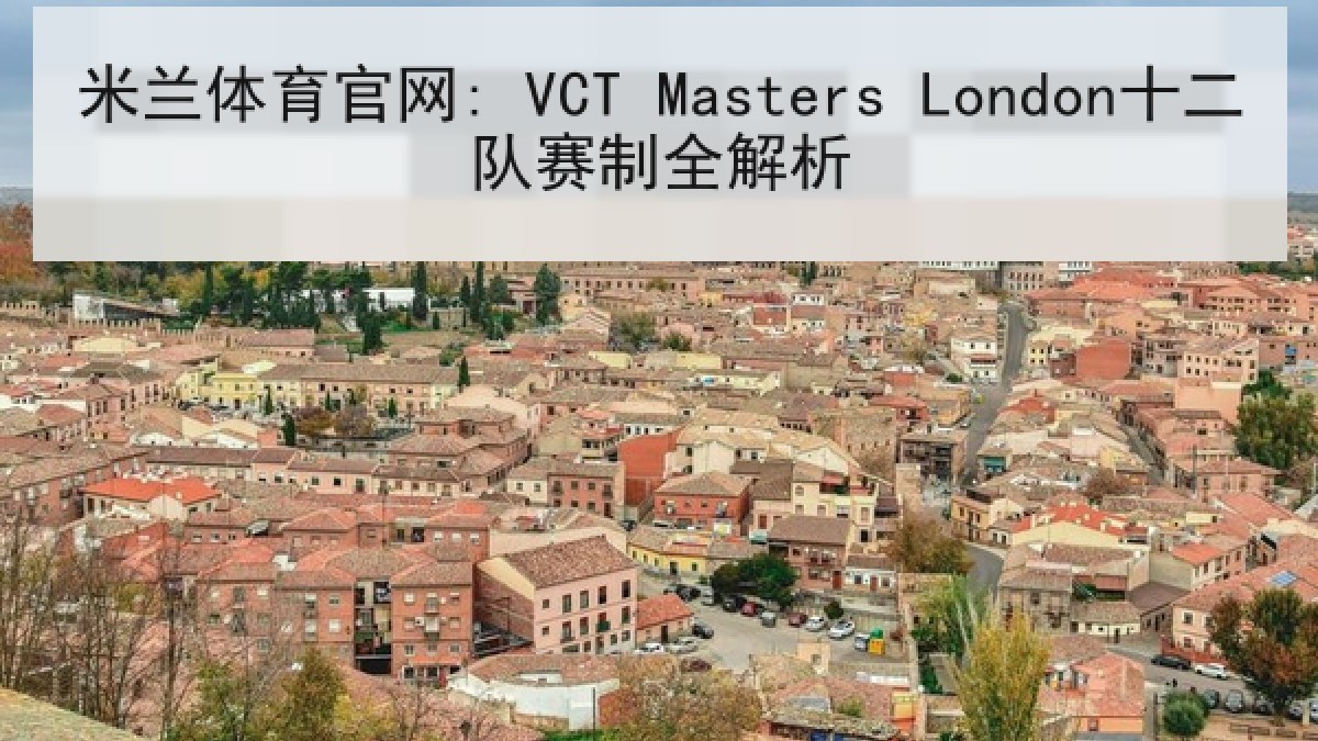 米兰体育官网: VCT Masters London十二队赛制全解析