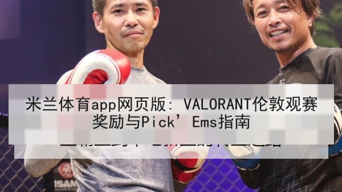 米兰体育app网页版: VALORANT伦敦观赛奖励与Pick’Ems指南