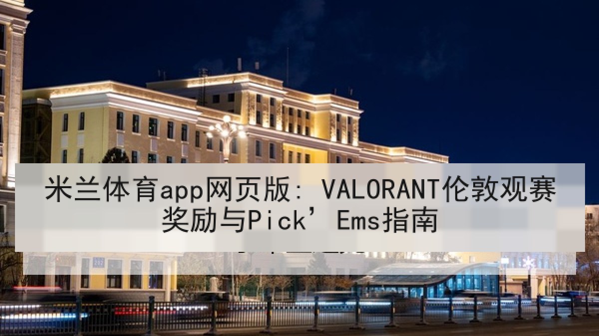 米兰体育app网页版: VALORANT伦敦观赛奖励与Pick’Ems指南
