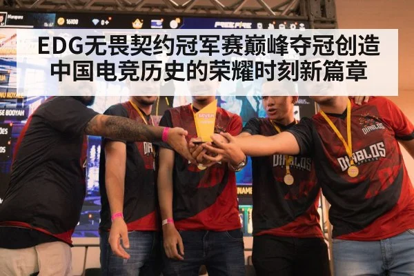 EDG无畏契约冠军赛巅峰夺冠创造中国电竞历史的荣耀时刻新篇章