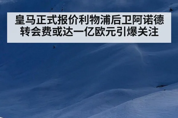 皇马正式报价利物浦后卫阿诺德转会费或达一亿欧元引爆关注