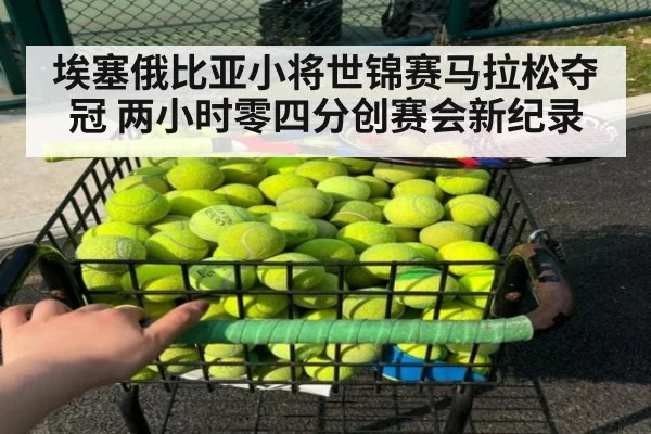 埃塞俄比亚小将世锦赛马拉松夺冠 两小时零四分创赛会新纪录